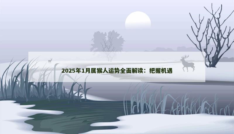2025年1月属猴人运势全面解读:把握机遇