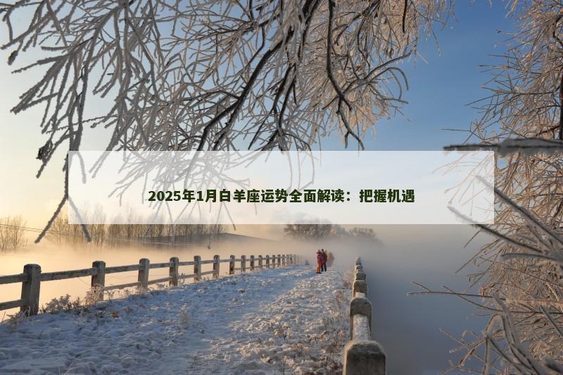 2025年1月白羊座运势全面解读:把握机遇