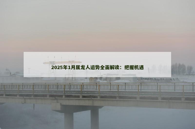 2025年1月属龙人运势全面解读:把握机遇