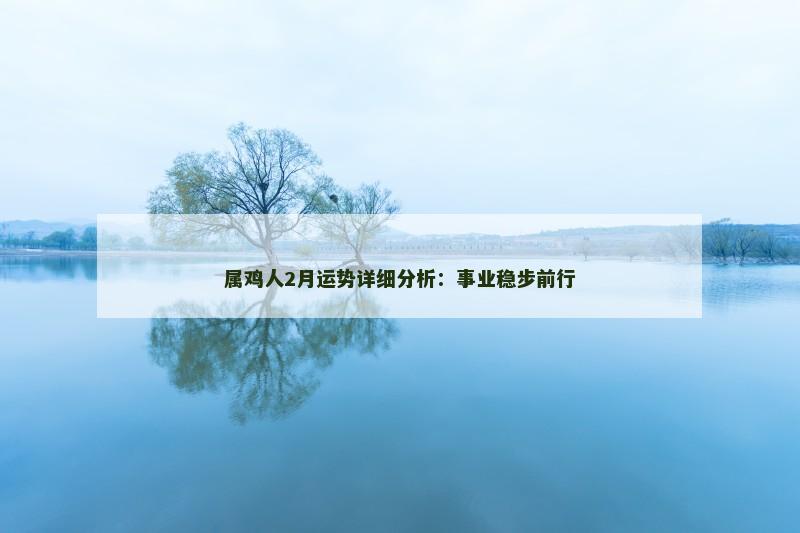 属鸡人2月运势详细分析:事业稳步前行