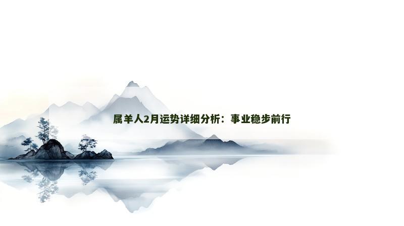属羊人2月运势详细分析:事业稳步前行