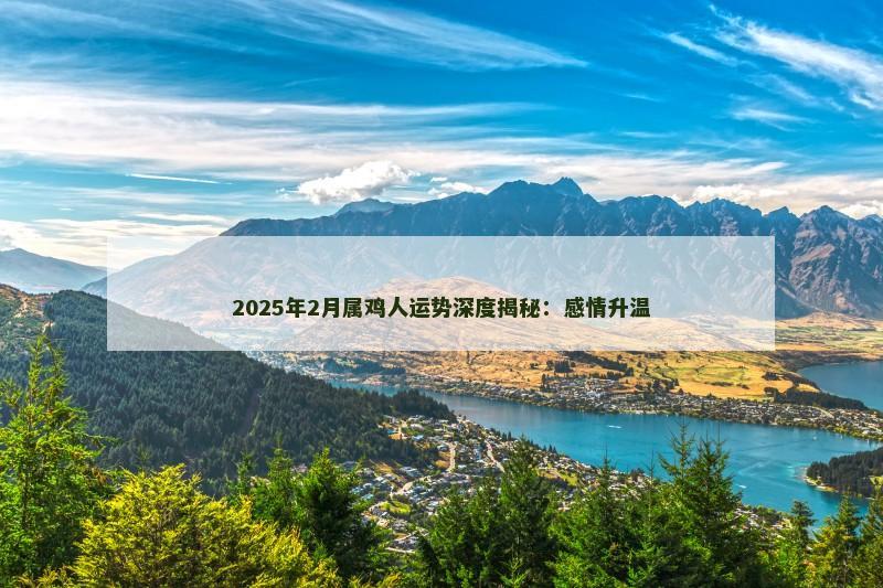 2025年2月属鸡人运势深度揭秘:感情升温