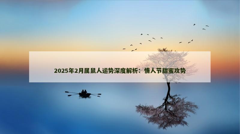 2025年2月属鼠人运势深度解析:情人节甜蜜攻势