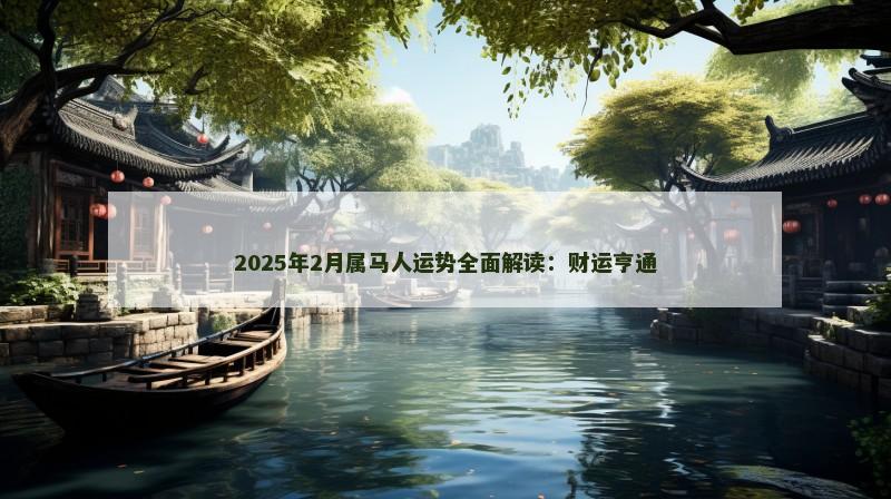 2025年2月属马人运势全面解读:财运亨通
