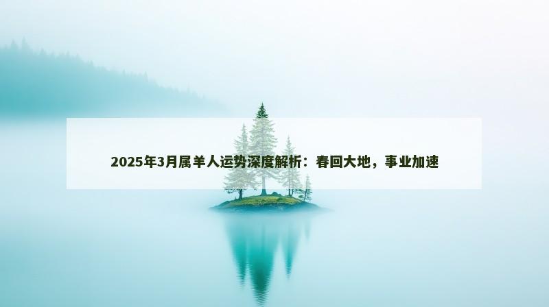 2025年3月属羊人运势深度解析:春回大地,事业加速