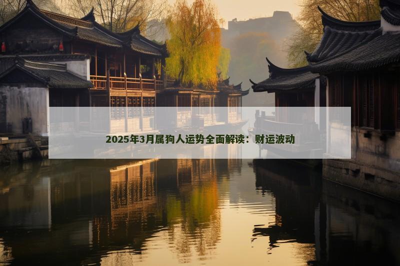 2025年3月属狗人运势全面解读:财运波动