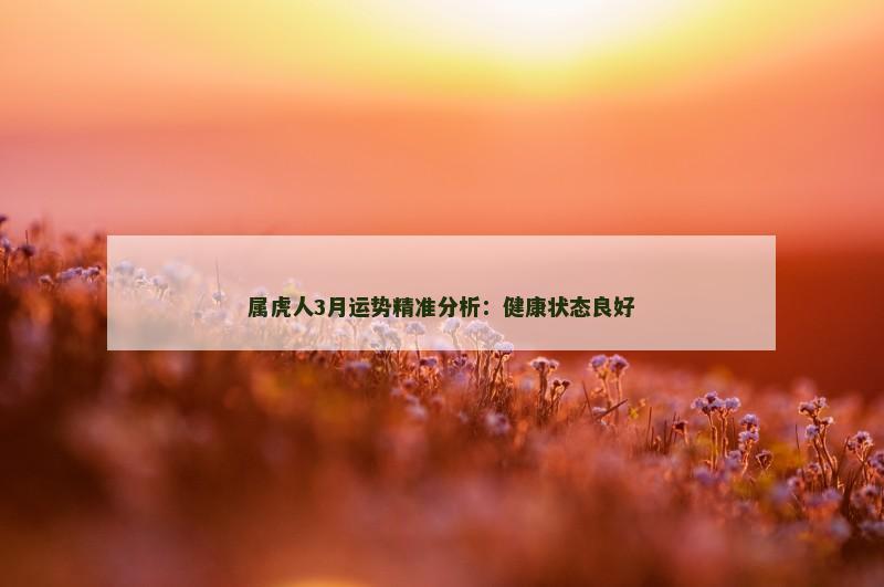 属虎人3月运势精准分析:健康状态良好