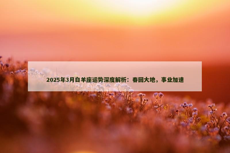 2025年3月白羊座运势深度解析:春回大地,事业加速