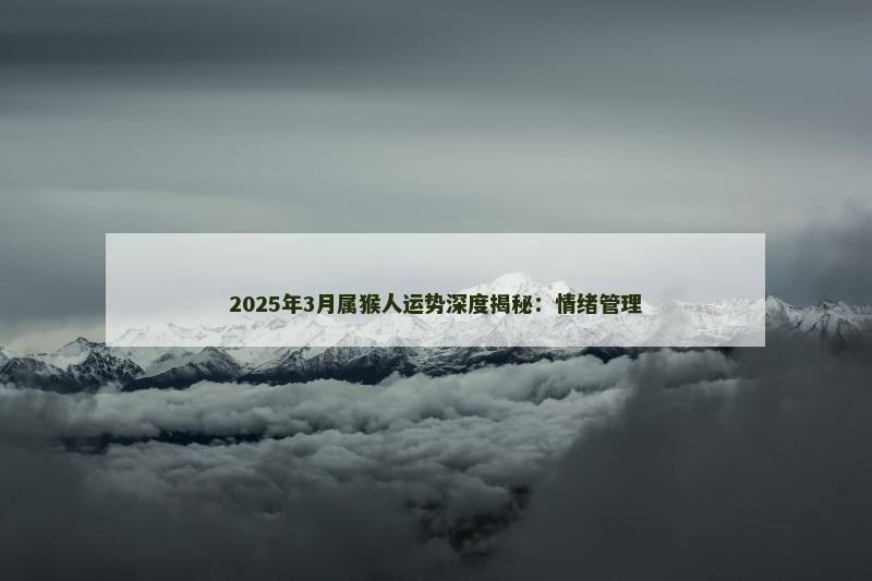 2025年3月属猴人运势深度揭秘:情绪管理