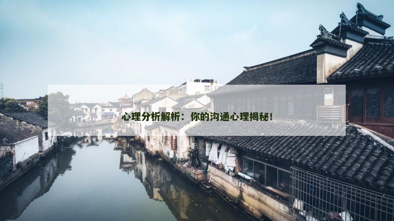 心理分析解析:你的沟通心理揭秘!