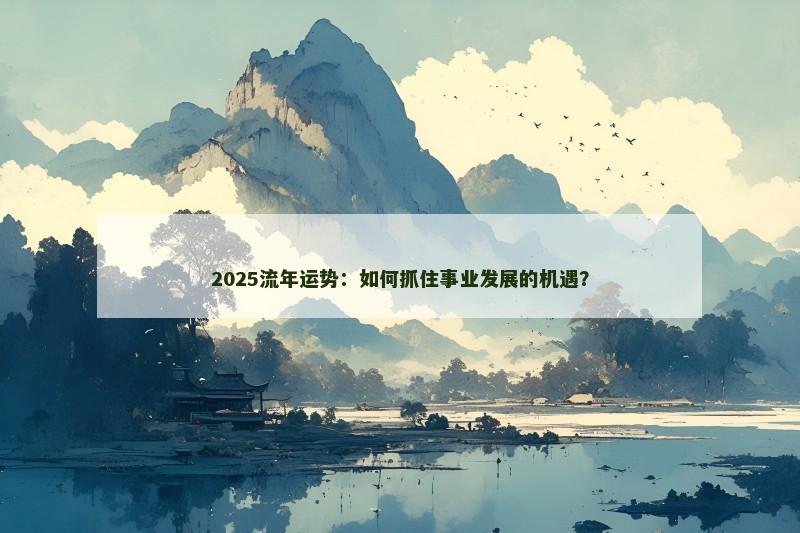 2025流年运势:如何抓住事业发展的机遇?