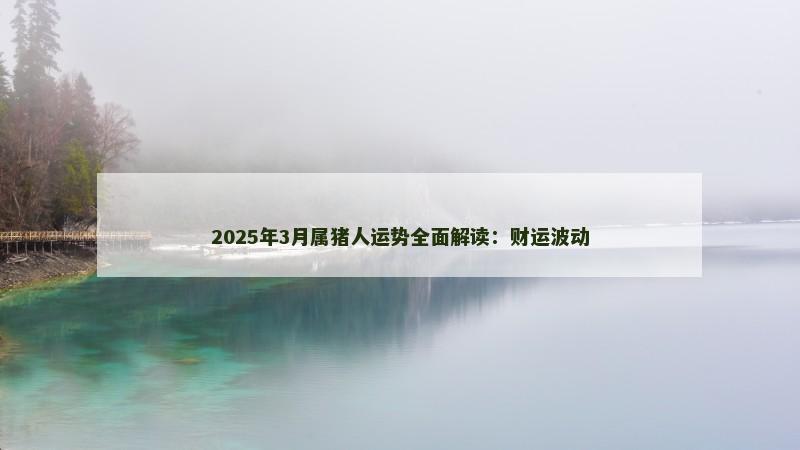 2025年3月属猪人运势全面解读:财运波动