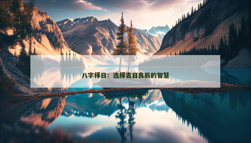 八字择日:选择吉日良辰的智慧