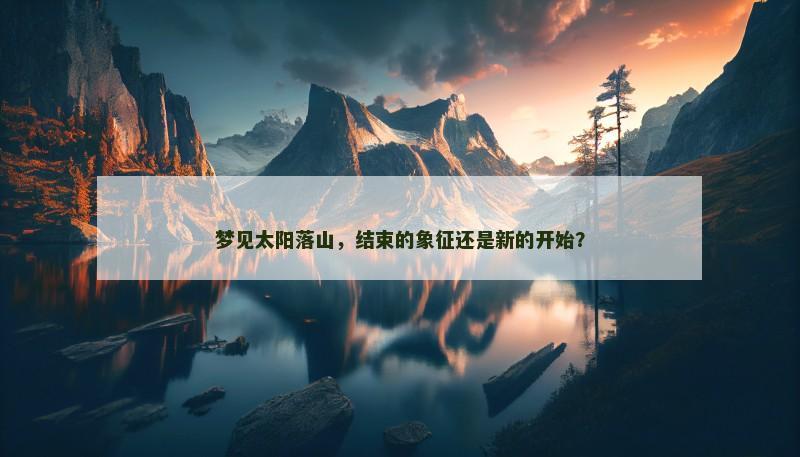 梦见太阳落山，结束的象征还是新的开始？