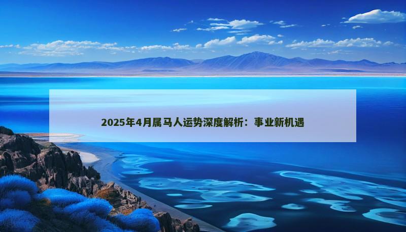 2025年4月属马人运势深度解析:事业新机遇