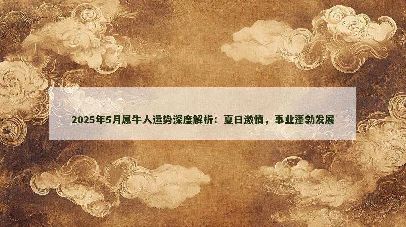 2025年5月属牛人运势深度解析:夏日激情,事业蓬勃发展