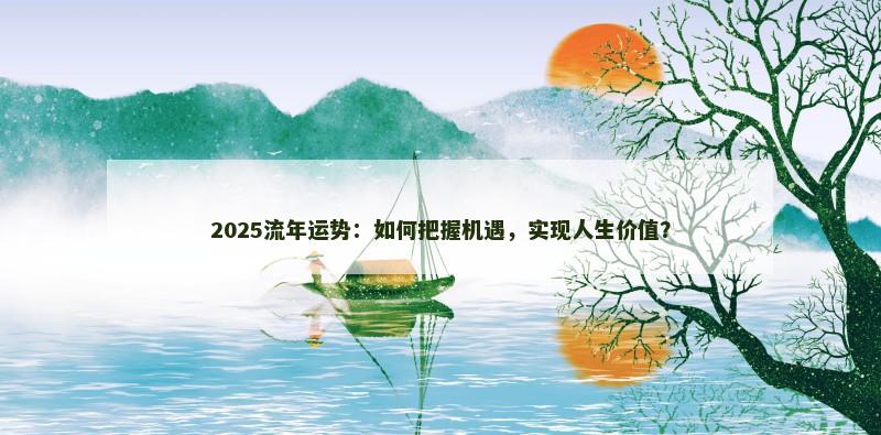 2025流年运势:如何把握机遇,实现人生价值?