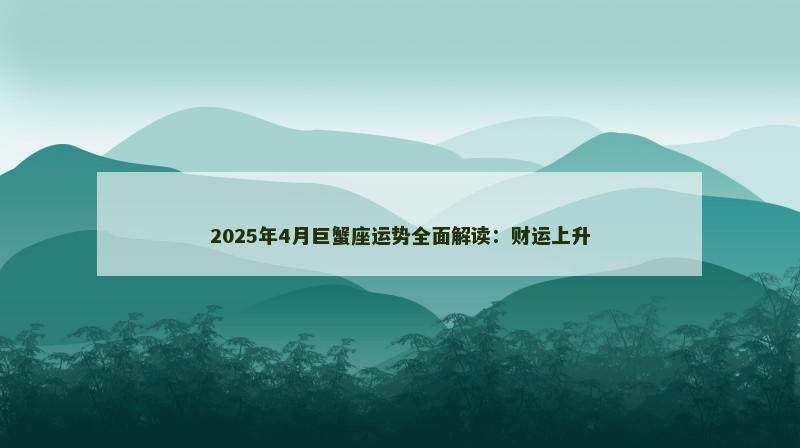2025年4月巨蟹座运势全面解读:财运上升