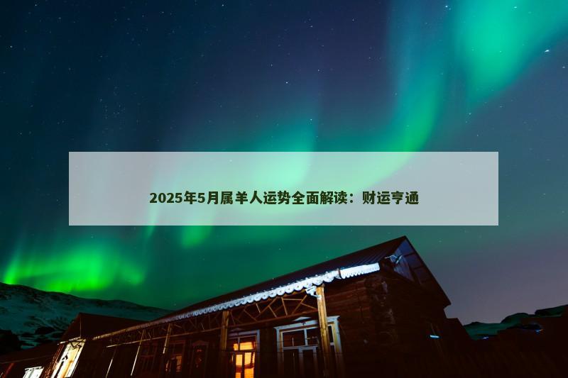 2025年5月属羊人运势全面解读:财运亨通