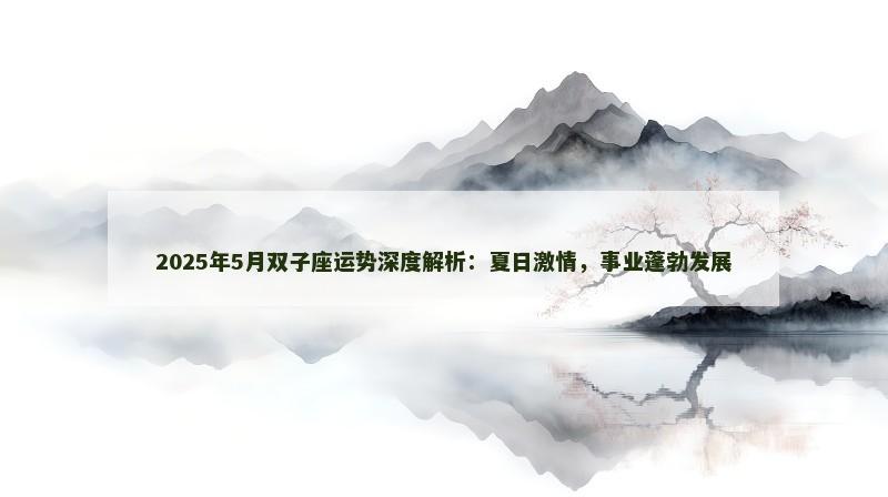 2025年5月双子座运势深度解析:夏日激情,事业蓬勃发展