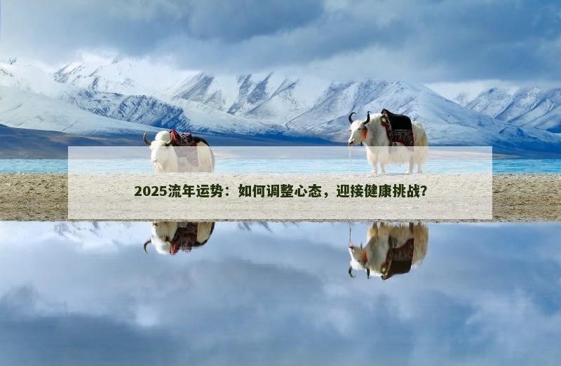 2025流年运势:如何调整心态,迎接健康挑战?