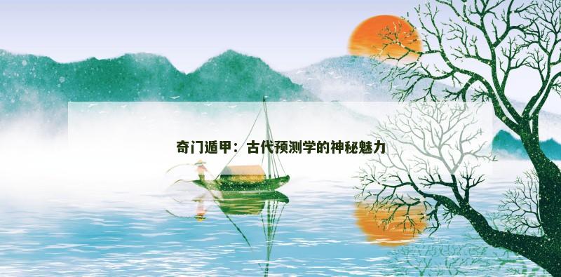 奇门遁甲:古代预测学的神秘魅力