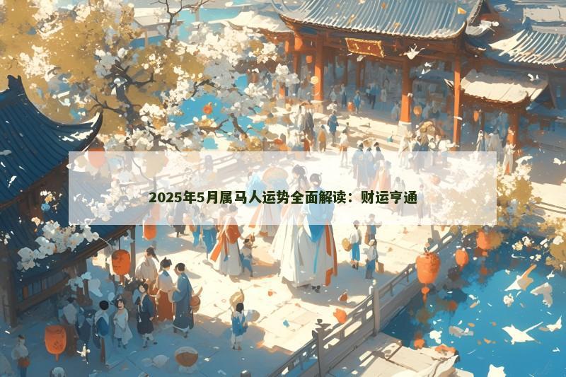 2025年5月属马人运势全面解读:财运亨通