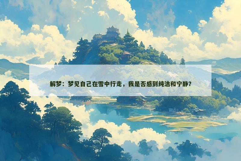 解梦:梦见自己在雪中行走,我是否感到纯洁和宁静?