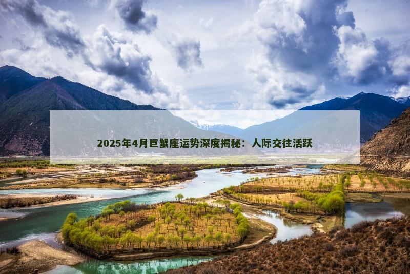 2025年4月巨蟹座运势深度揭秘:人际交往活跃