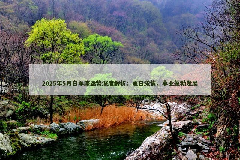 2025年5月白羊座运势深度解析:夏日激情,事业蓬勃发展