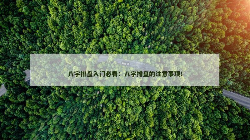 八字排盘入门必看：八字排盘的注意事项！