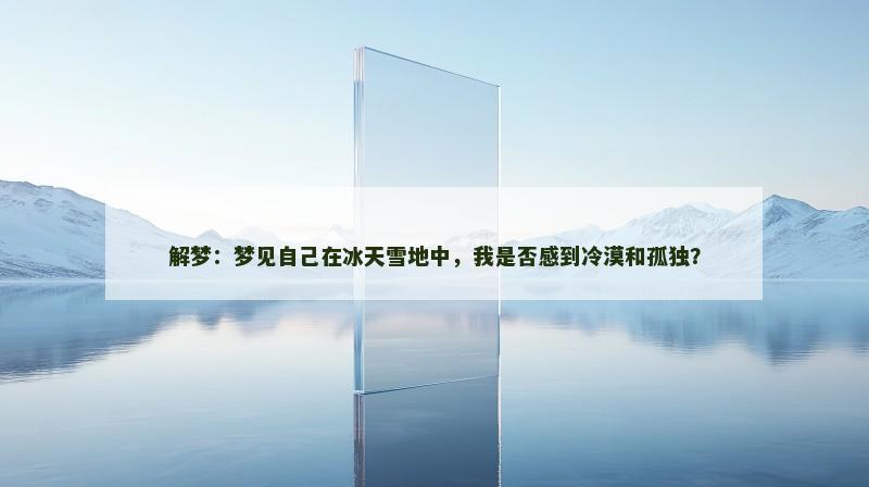 解梦:梦见自己在冰天雪地中,我是否感到冷漠和孤独?