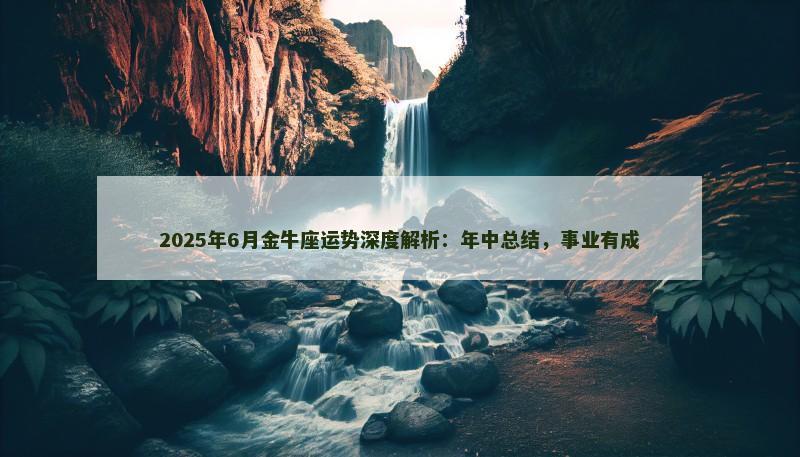 2025年6月金牛座运势深度解析:年中总结,事业有成