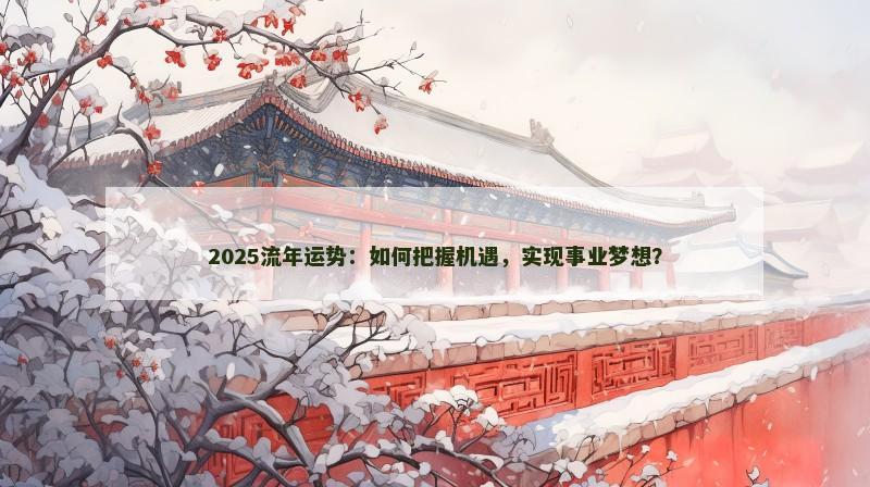2025流年运势:如何把握机遇,实现事业梦想?