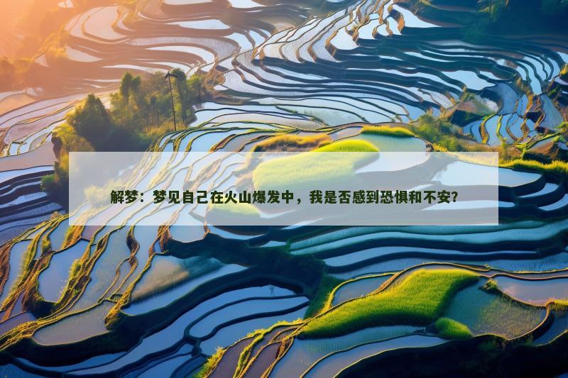 解梦:梦见自己在火山爆发中,我是否感到恐惧和不安?