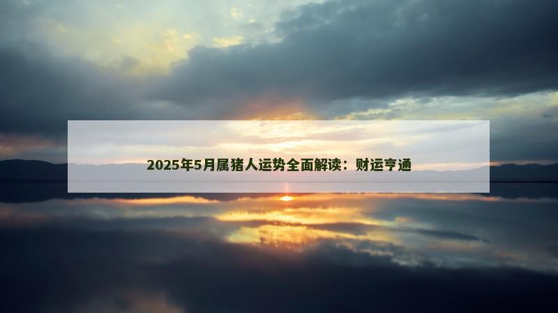 2025年5月属猪人运势全面解读:财运亨通