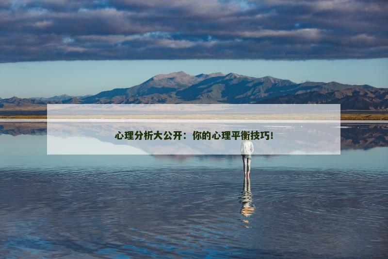 心理分析大公开:你的心理平衡技巧!
