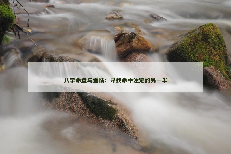 八字命盘与爱情:寻找命中注定的另一半