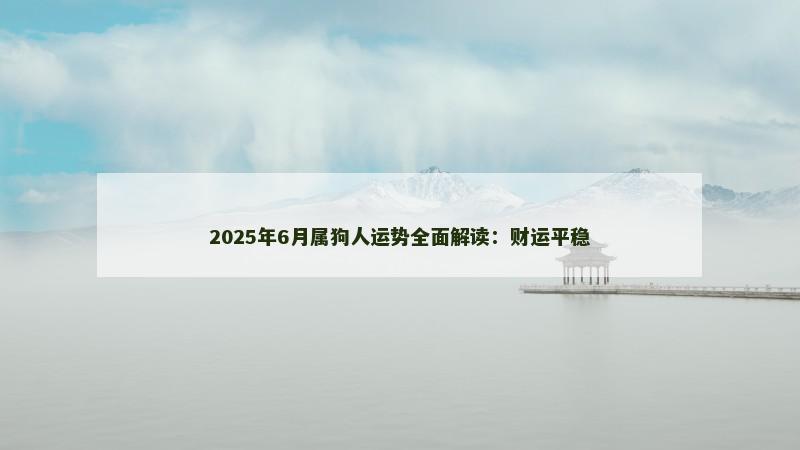 2025年6月属狗人运势全面解读:财运平稳