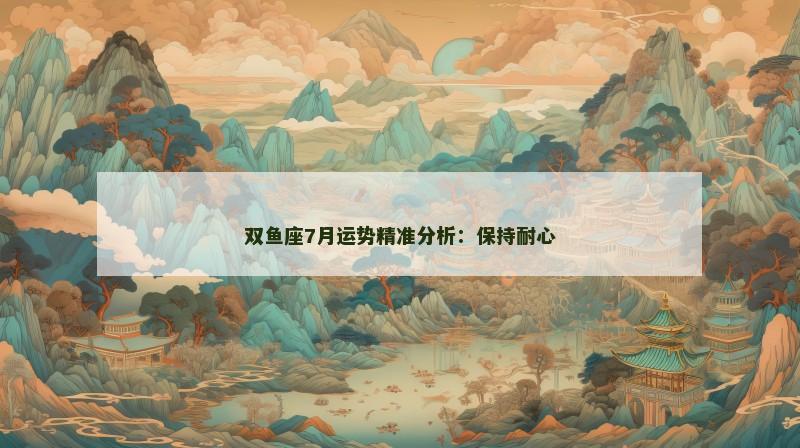 双鱼座7月运势精准分析:保持耐心
