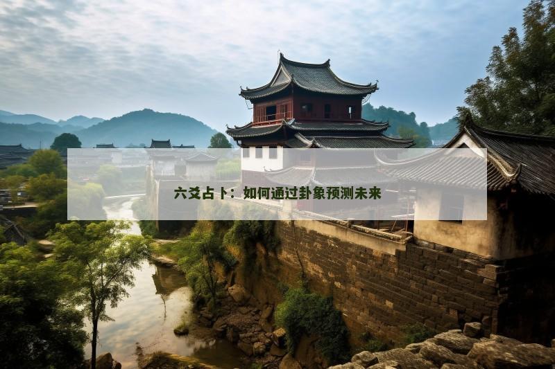 六爻占卜:如何通过卦象预测未来