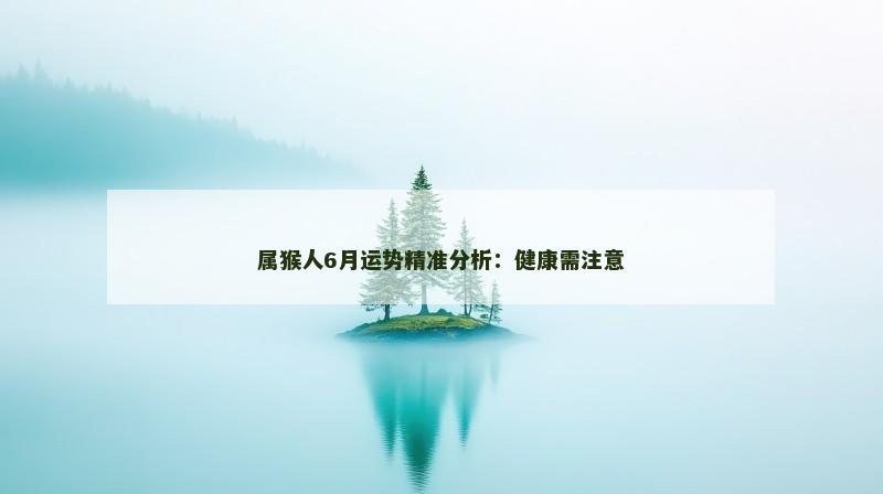 属猴人6月运势精准分析:健康需注意