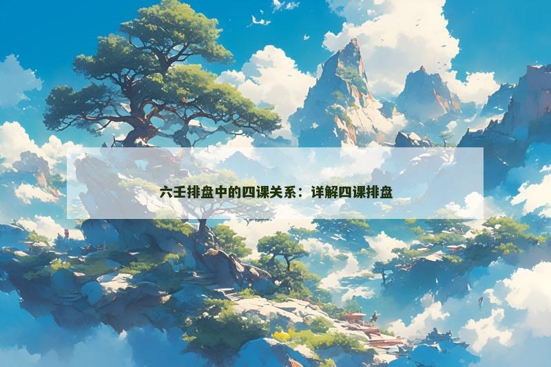 六壬排盘中的四课关系:详解四课排盘
