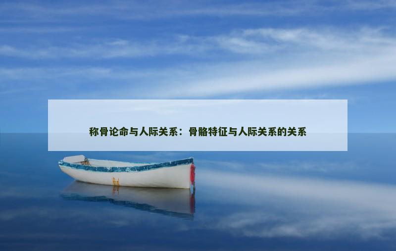 称骨论命与人际关系：骨骼特征与人际关系的关系