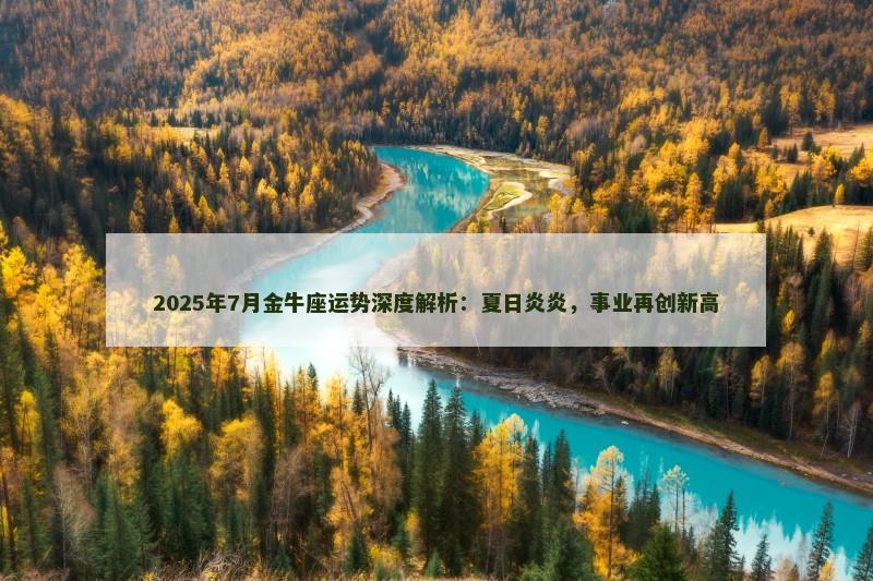 2025年7月金牛座运势深度解析:夏日炎炎,事业再创新高