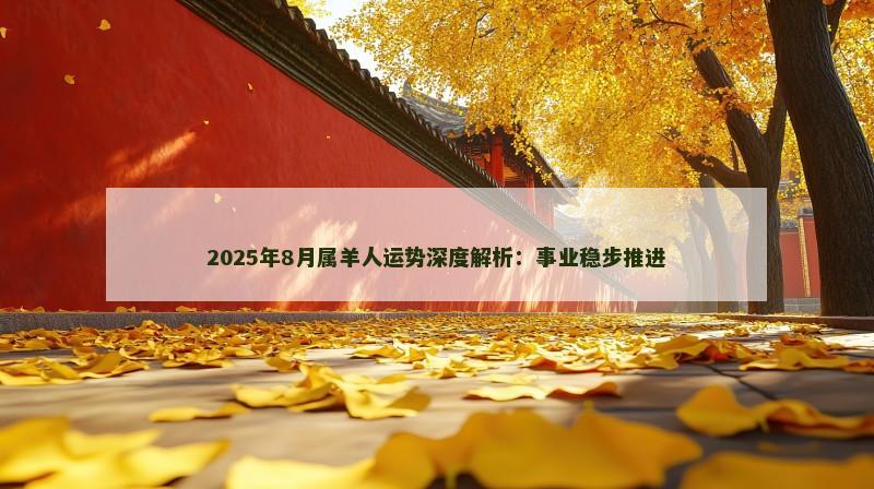 2025年8月属羊人运势深度解析:事业稳步推进