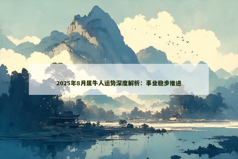 2025年8月属牛人运势深度解析:事业稳步推进