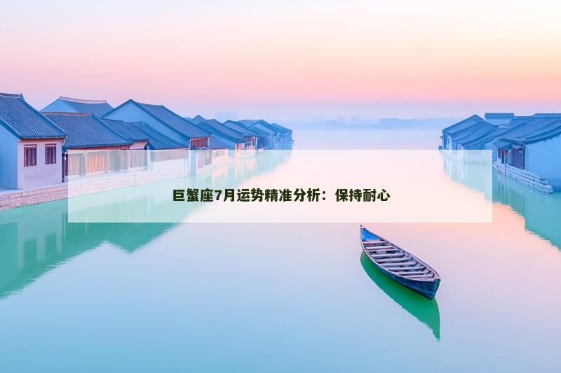 巨蟹座7月运势精准分析：保持耐心