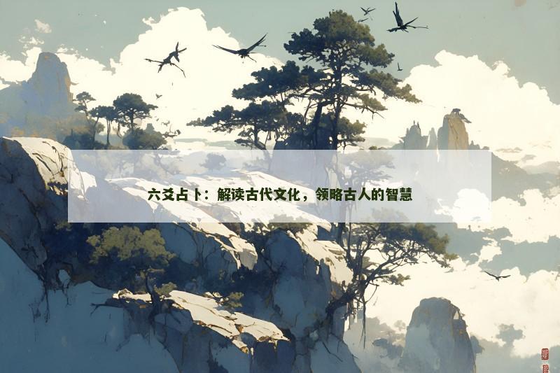 六爻占卜:解读古代文化,领略古人的智慧