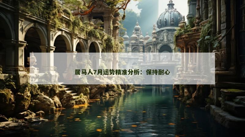 属马人7月运势精准分析:保持耐心